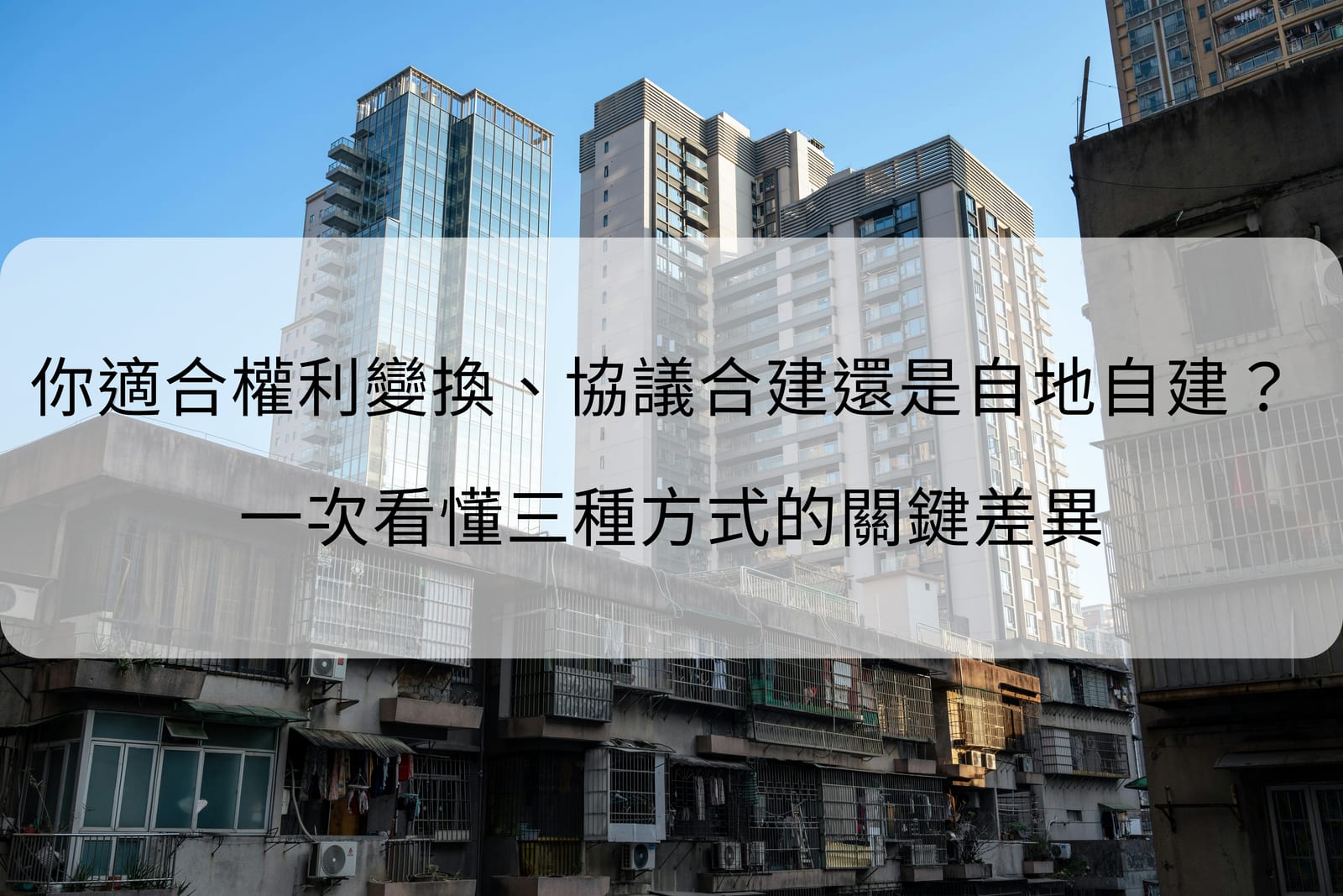 你適合權利變換、協議合建還是自地自建? 一次看懂三種方式的關鍵差異