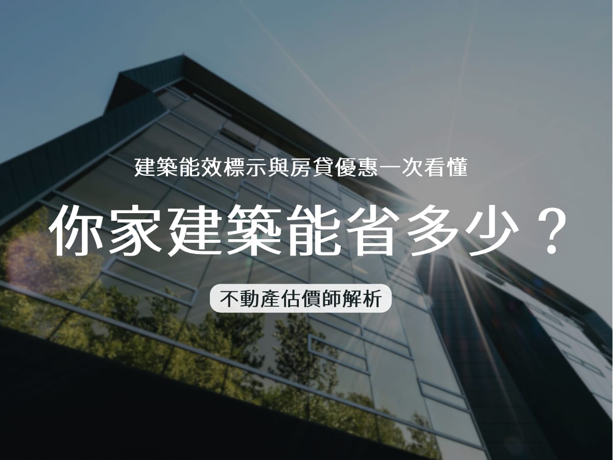 你家建築能省多少?建築能效標示與房貸優惠一次看懂|不動產估價師解析:對房價、貸款有什麼影響?