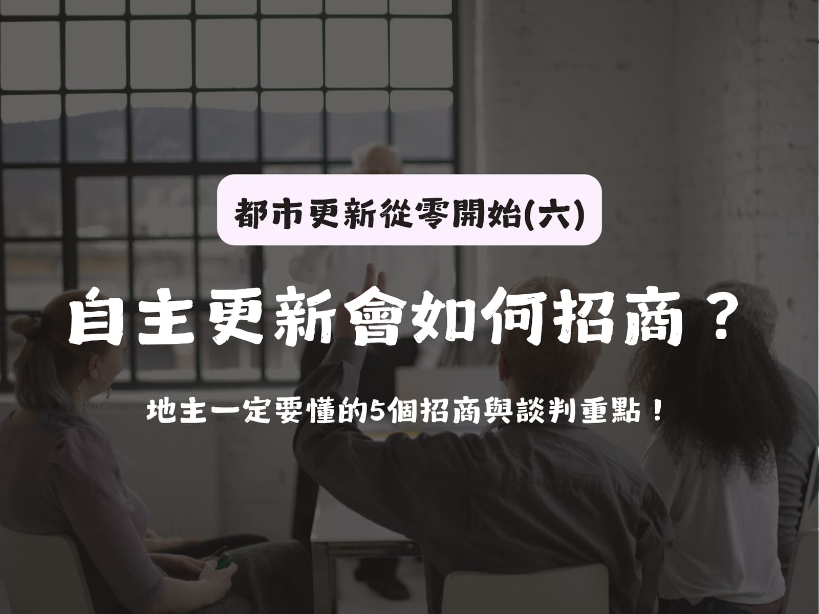 都市更新從零開始(六)自主更新會如何招商?地主一定要懂的5個招商與談判重點!
