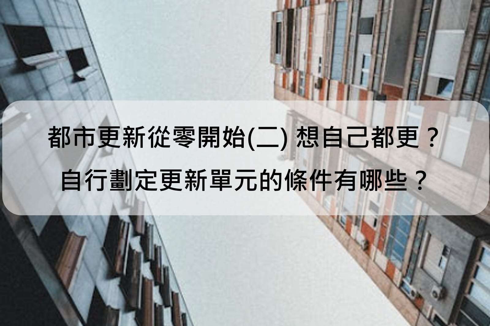 都市更新從零開始(二) 想自己都更?自行劃定更新單元的條件有哪些?