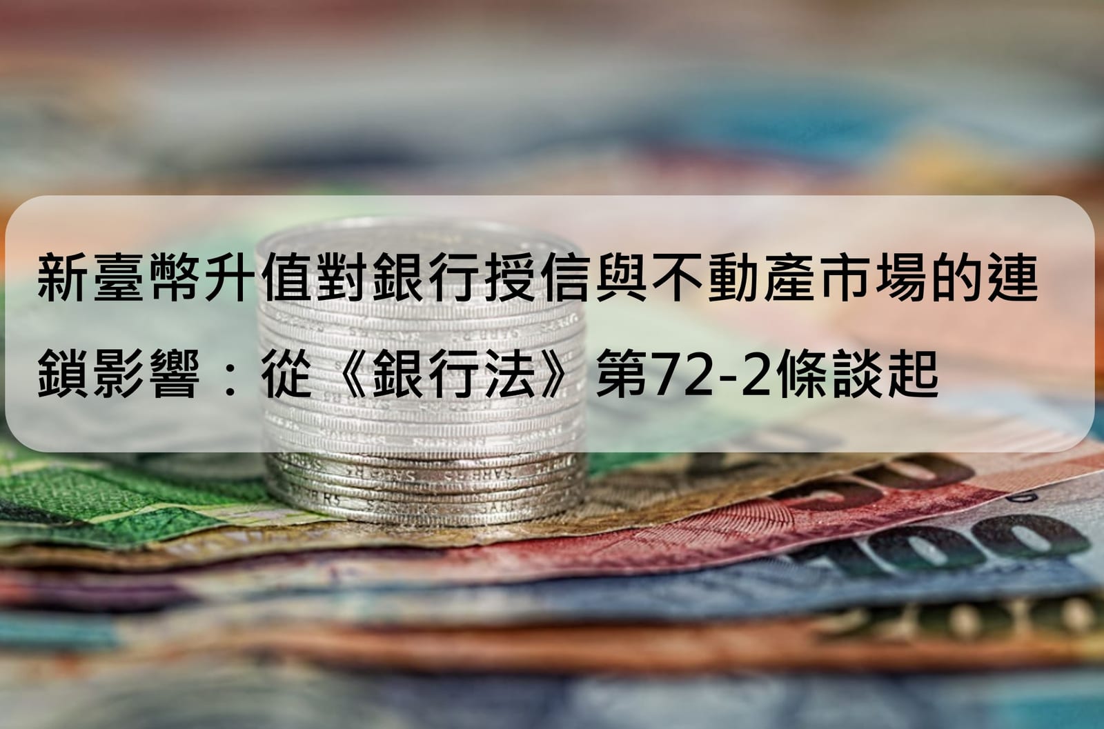 新臺幣升值對銀行授信與不動產市場的連鎖影響:從《銀行法》第72-2條談起