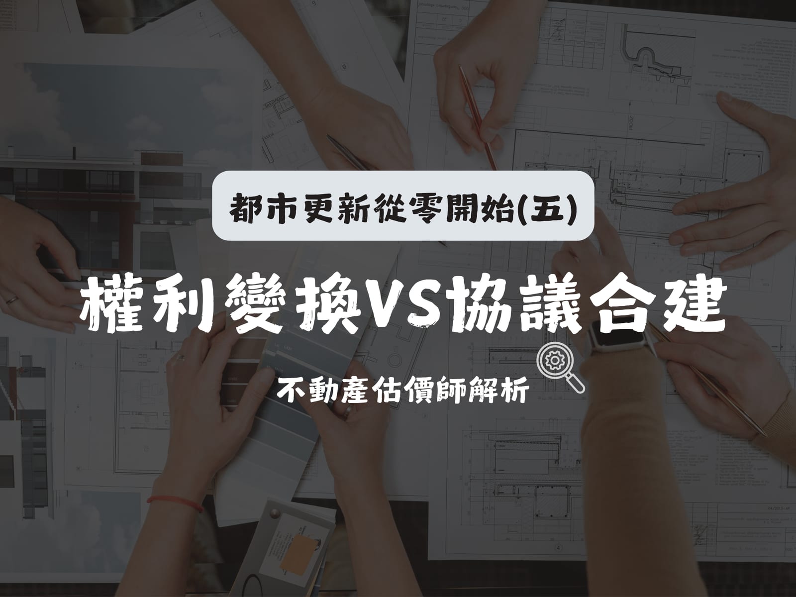 都市更新從零開始(五) 權利變換與協議合建差在哪?估價師解析估值邏輯與地主權益