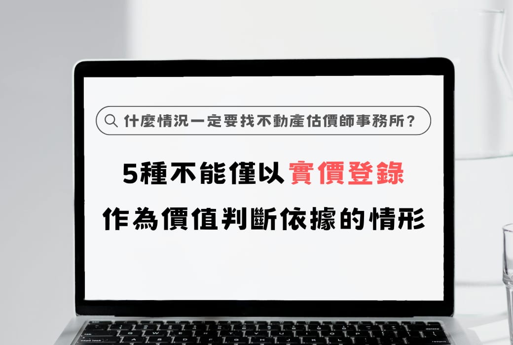 什麼情況一定要找不動產估價師事務所? 5種不能僅以實價登錄作為價值判斷依據的情形